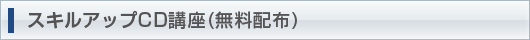 スキルアップCD講座（無料配布）