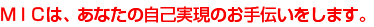 MICは、あなたの自己実現のお手伝いをします。