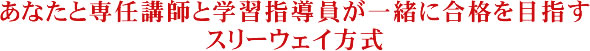 あなたと専任講師と学習指導員が一緒に合格を目指すスリーウェイ方式